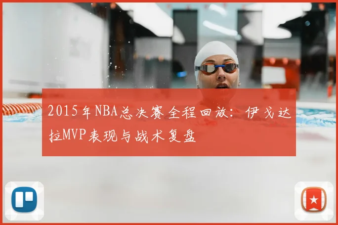 2015年NBA总决赛全程回放：伊戈达拉MVP表现与战术复盘