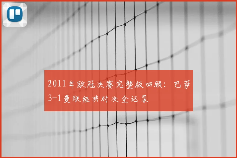2011年欧冠决赛完整版回顾：巴萨3-1曼联经典对决全记录
