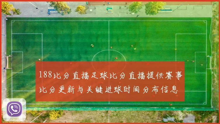 188比分直播足球比分直播提供赛事比分更新与关键进球时间分布信息