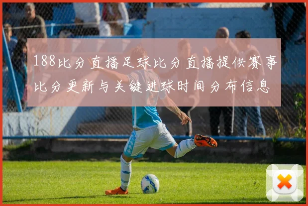 188比分直播足球比分直播提供赛事比分更新与关键进球时间分布信息