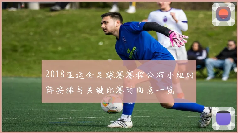 2018亚运会足球赛赛程公布小组对阵安排与关键比赛时间点一览