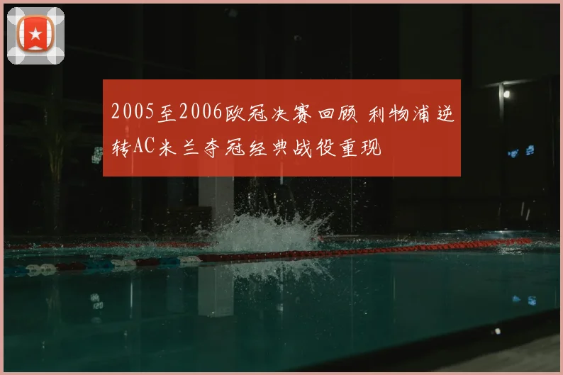 2005至2006欧冠决赛回顾 利物浦逆转AC米兰夺冠经典战役重现